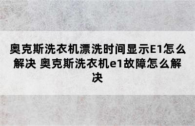 奥克斯洗衣机漂洗时间显示E1怎么解决 奥克斯洗衣机e1故障怎么解决